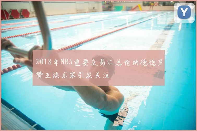 2018年NBA重要交易汇总伦纳德德罗赞互换东家引发关注