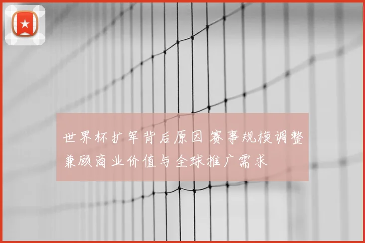 世界杯扩军背后原因 赛事规模调整兼顾商业价值与全球推广需求