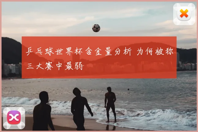 乒乓球世界杯含金量分析 为何被称三大赛中最弱