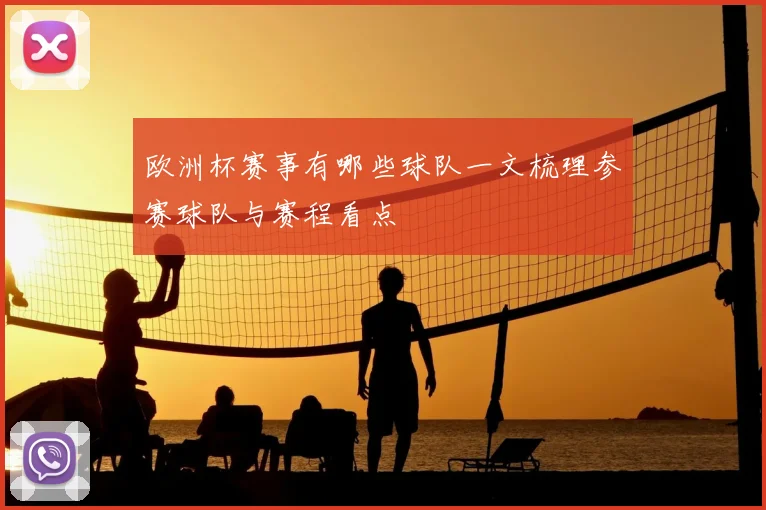 欧洲杯赛事有哪些球队一文梳理参赛球队与赛程看点