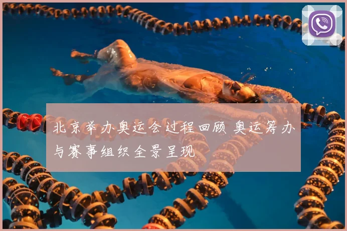 北京举办奥运会过程回顾 奥运筹办与赛事组织全景呈现