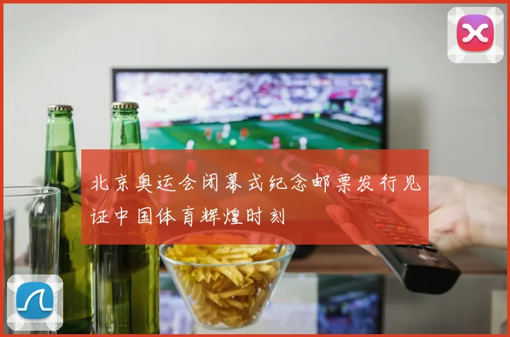 北京奥运会闭幕式纪念邮票发行见证中国体育辉煌时刻