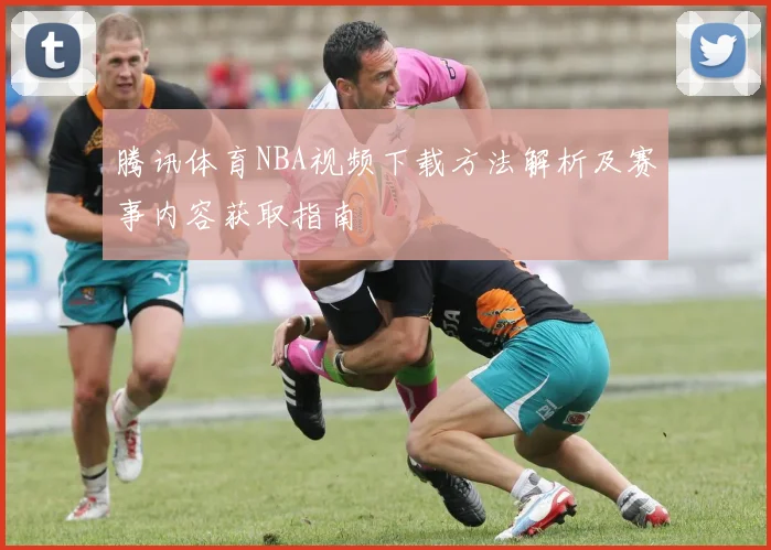 腾讯体育NBA视频下载方法解析及赛事内容获取指南
