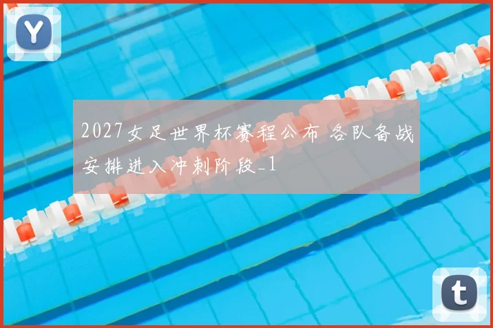 2027女足世界杯赛程公布 各队备战安排进入冲刺阶段_1