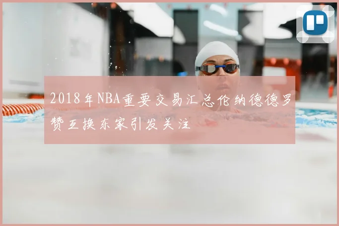 2018年NBA重要交易汇总伦纳德德罗赞互换东家引发关注
