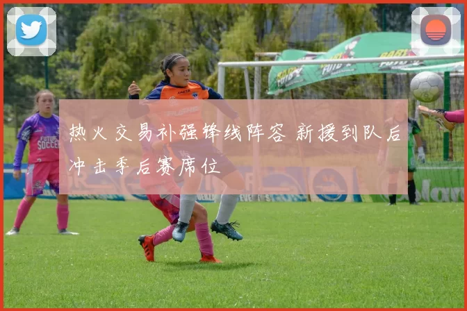 热火交易补强锋线阵容 新援到队后冲击季后赛席位