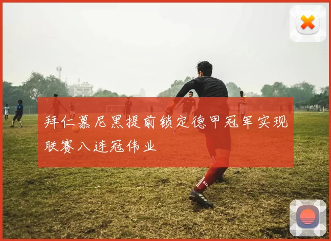 拜仁慕尼黑提前锁定德甲冠军实现联赛八连冠伟业