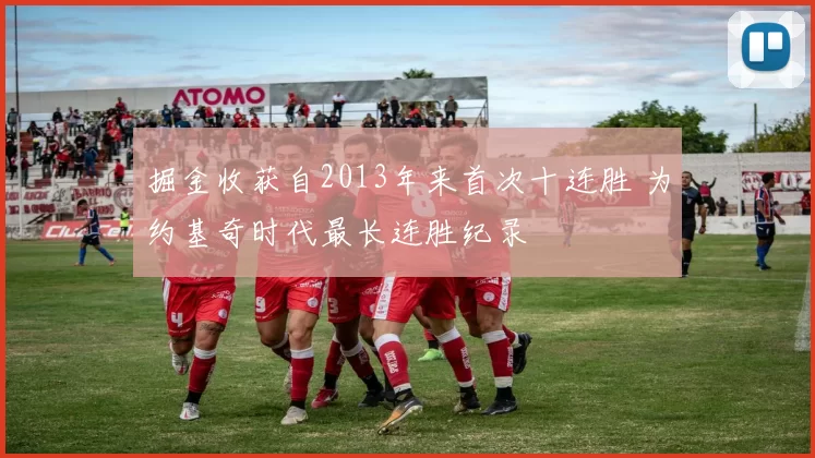 掘金收获自2013年来首次十连胜 为约基奇时代最长连胜纪录