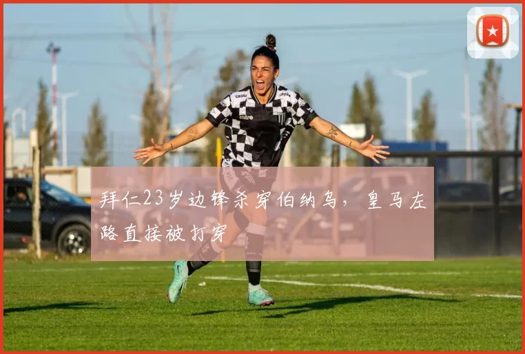 拜仁23岁边锋杀穿伯纳乌，皇马左路直接被打穿