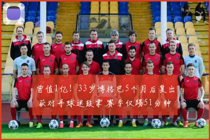 曾值1亿！33岁博格巴5个月后复出 获对手球迷鼓掌 赛季仅踢51分钟