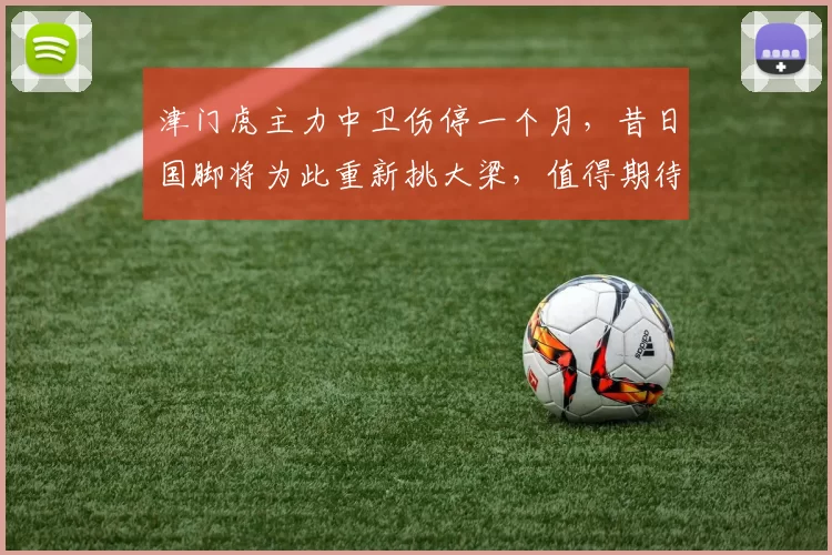 津门虎主力中卫伤停一个月，昔日国脚将为此重新挑大梁，值得期待_谢维_科尔多瓦_罗斯
